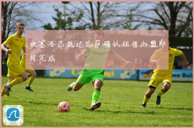 坎塞洛已抵达巴萨确认租借加盟即将完成