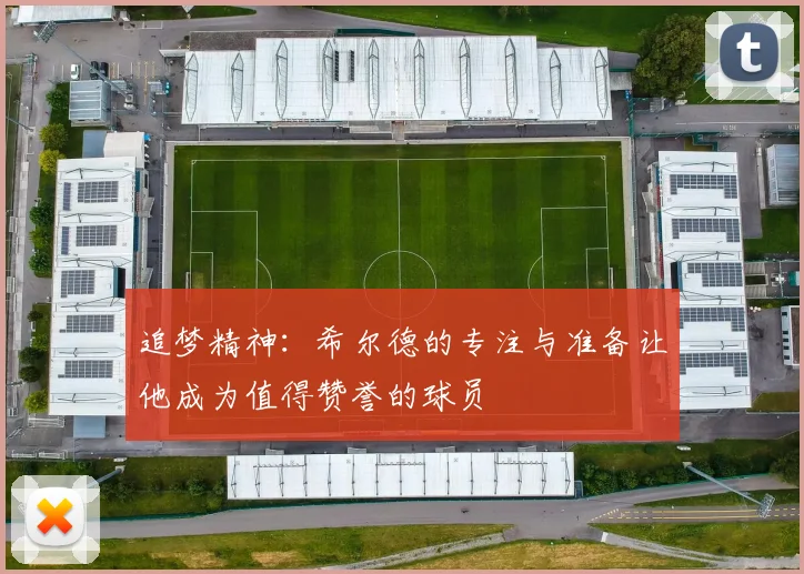 追梦精神：希尔德的专注与准备让他成为值得赞誉的球员
