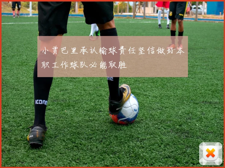 小贾巴里承认输球责任坚信做好本职工作球队必能取胜