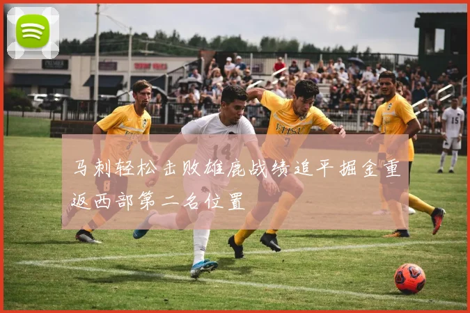 马刺轻松击败雄鹿战绩追平掘金重返西部第二名位置