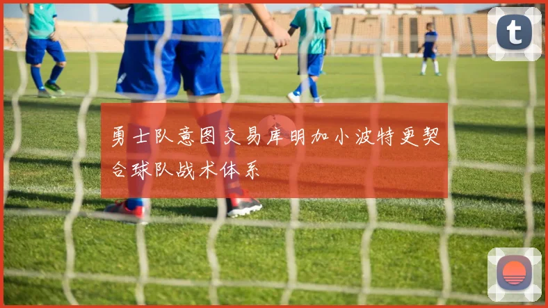 勇士队意图交易库明加小波特更契合球队战术体系