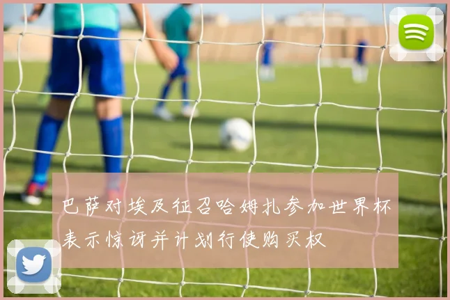巴萨对埃及征召哈姆扎参加世界杯表示惊讶并计划行使购买权