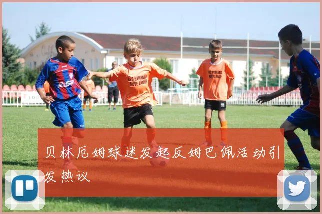 贝林厄姆球迷发起反姆巴佩活动引发热议