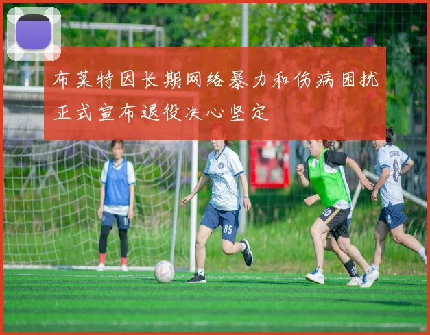 布莱特因长期网络暴力和伤病困扰正式宣布退役决心坚定
