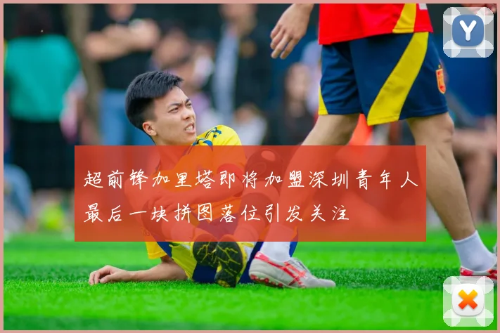 超前锋加里塔即将加盟深圳青年人最后一块拼图落位引发关注