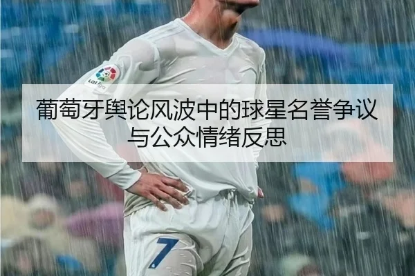 葡萄牙舆论风波中的球星名誉争议与公众情绪反思（leyu）