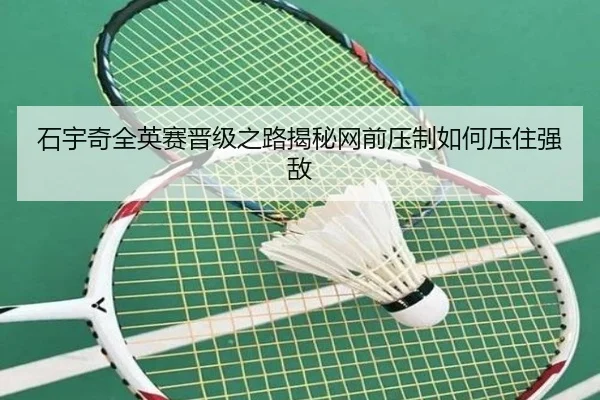 石宇奇全英赛晋级之路揭秘网前压制如何压住强敌 | leyu