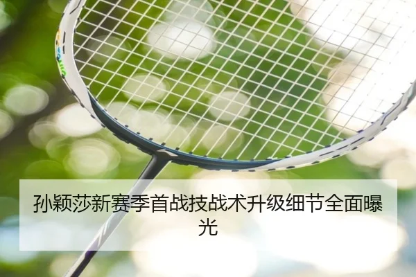 孙颖莎新赛季首战技战术升级细节全面曝光 | leyu