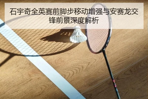 石宇奇全英赛前脚步移动增强与安赛龙交锋前景深度解析 | leyu